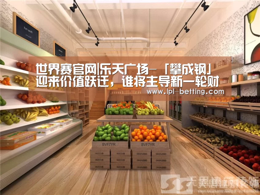 世界赛官网|乐天广场-「攀成钢」迎来价值跃迁,谁将主导新一轮财富增值红利(图3) 世界赛官网