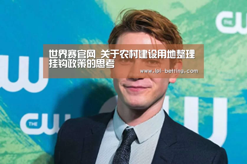 世界赛官网_关于农村建设用地整理挂钩政策的思考(图1) 英雄联盟世界赛