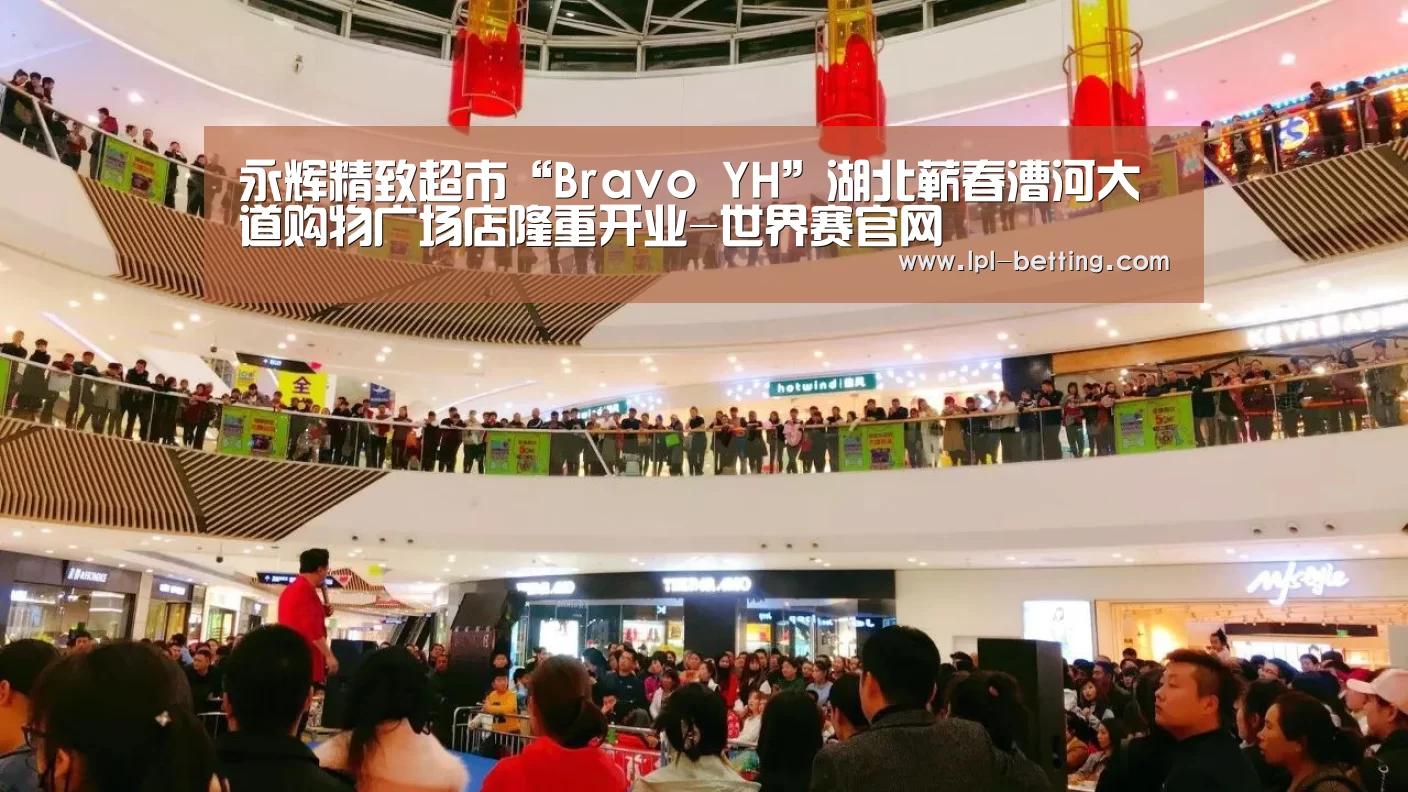 永辉精致超市“Bravo YH”湖北蕲春漕河大道购物广场店隆重开业-世界赛官网(图3) 世界赛官网