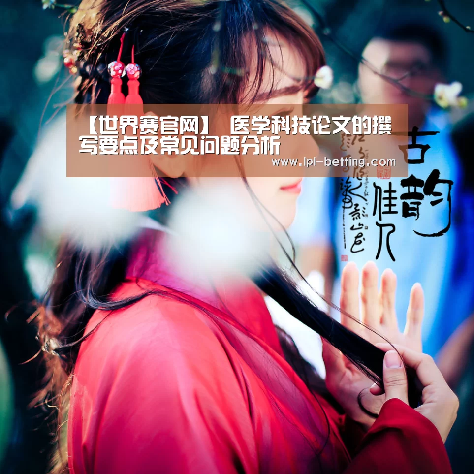 【世界赛官网】
医学科技论文的撰写要点及常见问题分析(图2) 全球总决赛官网