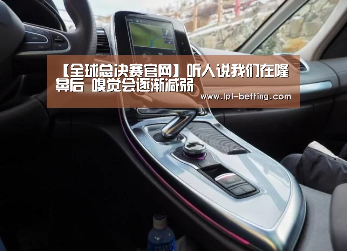 【全球总决赛官网】听人说我们在隆鼻后 嗅觉会逐渐减弱(图1) 全球总决赛官网