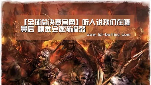 【全球总决赛官网】听人说我们在隆鼻后 嗅觉会逐渐减弱(图2) 英雄联盟世界赛