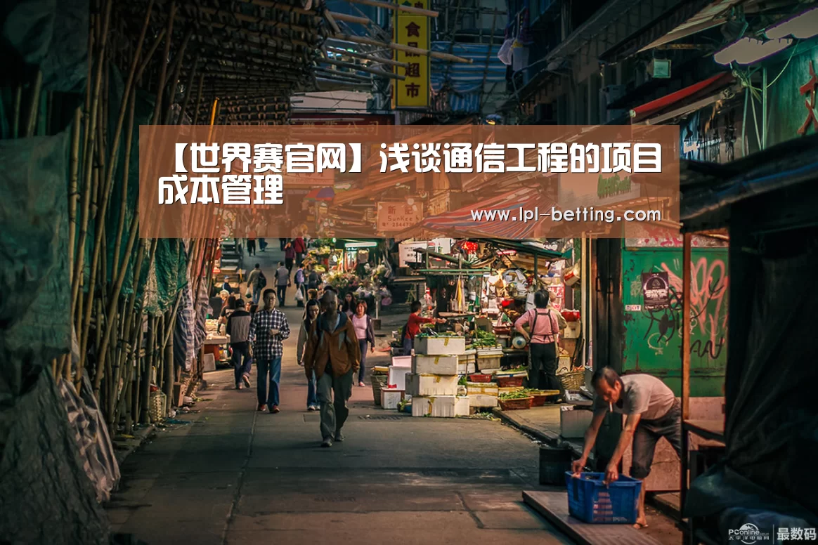 【世界赛官网】浅谈通信工程的项目成本管理(图1) 世界赛官网