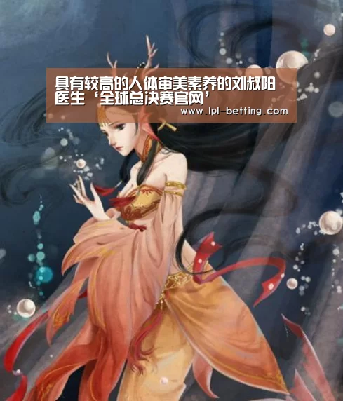 具有较高的人体审美素养的刘叔阳医生‘全球总决赛官网’(图2) 世界赛官网