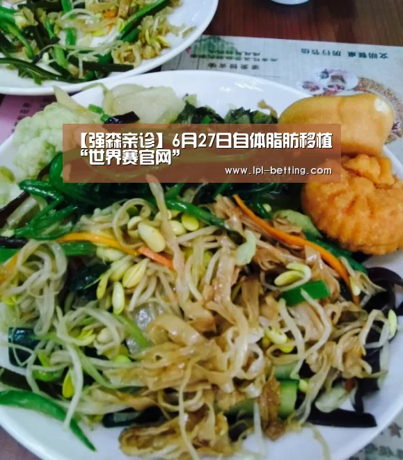 【强森亲诊】6月27日自体脂肪移植“世界赛官网”(图2) 英雄联盟世界赛