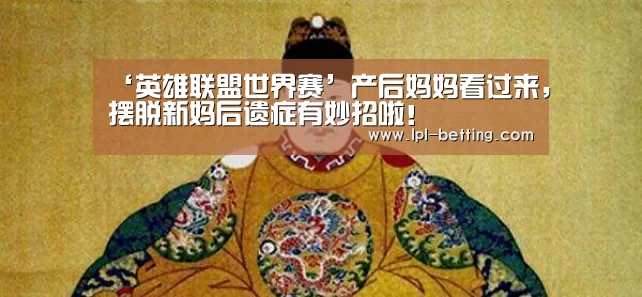 ‘英雄联盟世界赛’产后妈妈看过来,摆脱新妈后遗症有妙招啦!(图3) 英雄联盟世界赛