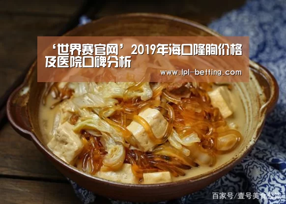 ‘世界赛官网’2019年海口隆胸价格及医院口碑分析(图2) 世界赛官网