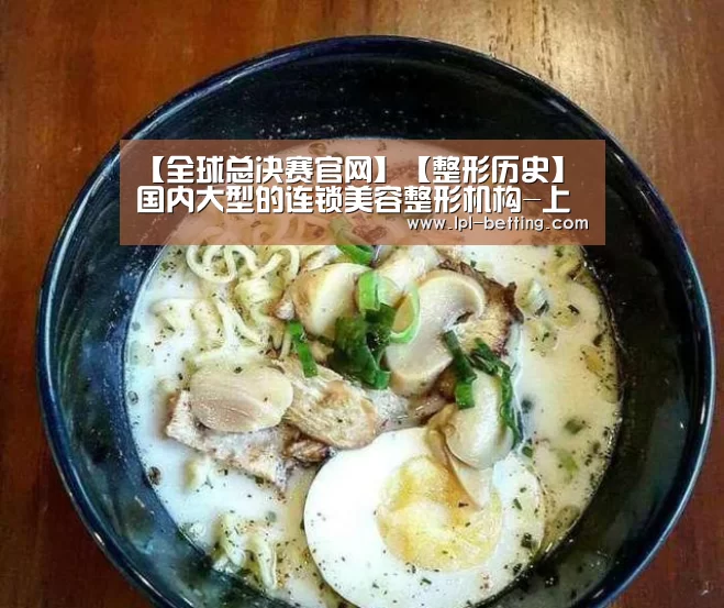 【全球总决赛官网】【整形历史】国内大型的连锁美容整形机构-上海鹏爱(图1) 全球总决赛官网